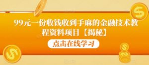 99元一份收钱收到手麻的金融技术教程资料项目【揭秘】-优品网赚资源库