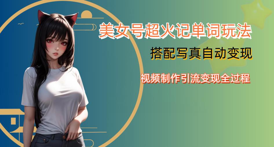 YY短视频系列美女号写真暴力变现第四期，美女号超火记单词玩法，视频制作引流变现全过程【揭秘】-优品网赚资源库
