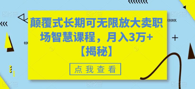 颠覆式长期可无限放大卖职场智慧课程，月入3万+【揭秘】-优品网赚资源库