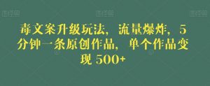 毒文案升级玩法,流量爆炸,5分钟一条原创作品,单个作品变现500+【揭秘】-优品网赚资源库