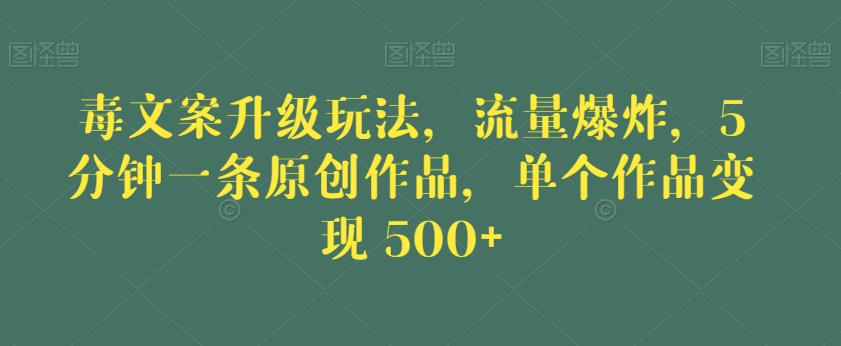 毒文案升级玩法,流量爆炸,5分钟一条原创作品,单个作品变现500+【揭秘】-优品网赚资源库
