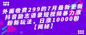 外面收费299的7月最新更新抖音励志语录短视频暴力涨粉新玩法，日涨10000粉【揭秘】-优品网赚资源库