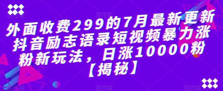 外面收费299的7月最新更新抖音励志语录短视频暴力涨粉新玩法，日涨10000粉【揭秘】-优品网赚资源库