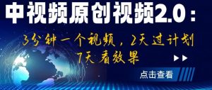 中视频原创视频2.0：3分钟一个视频，2天过计划，7天看效果【揭秘】-优品网赚资源库