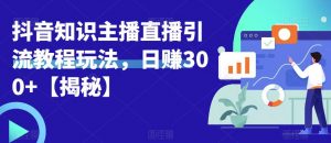 宝哥抖音知识主播直播引流教程玩法，日赚300+【揭秘】-优品网赚资源库