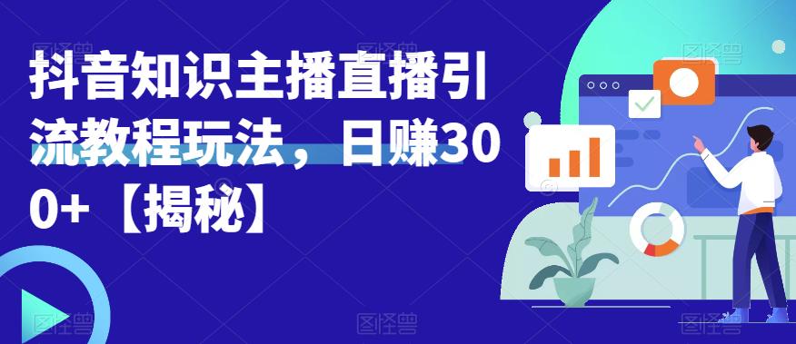 宝哥抖音知识主播直播引流教程玩法,日赚300+【揭秘】-优品网赚资源库
