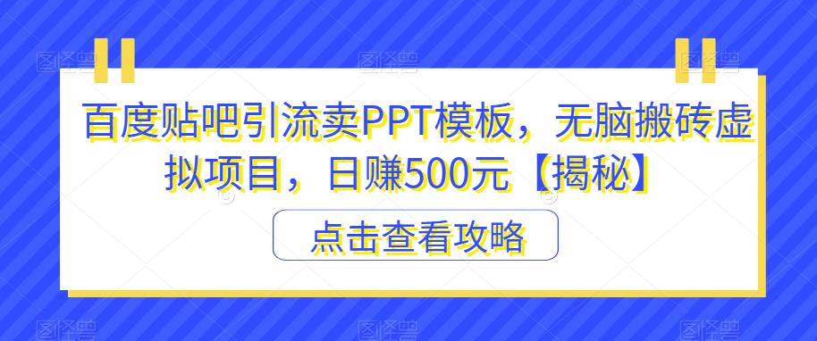 百度贴吧引流卖PPT模板，无脑搬砖虚拟项目，日赚500元【揭秘】-优品网赚资源库
