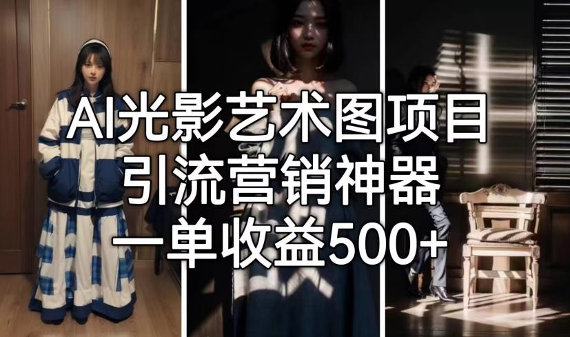 AI光影艺术图项目，引流营销神器，一单收益500+-优品网赚资源库