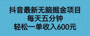 抖音最新无脑掘金项目，每天五分钟，轻松一单收入600元【揭秘】-优品网赚资源库