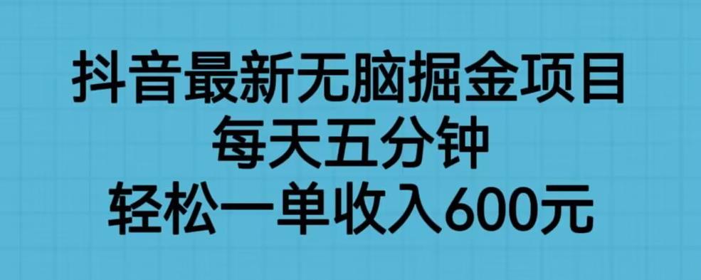 抖音最新无脑掘金项目，每天五分钟，轻松一单收入600元【揭秘】-优品网赚资源库