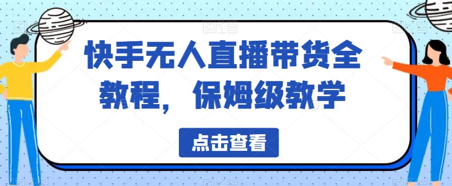 快手无人直播带货全教程，保姆级教学【揭秘】-优品网赚资源库