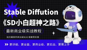 Stable Diffution小白超神之路，超详细AI绘画实操课，手把手带你掌握Stable Diffution商业级玩法-优品网赚资源库