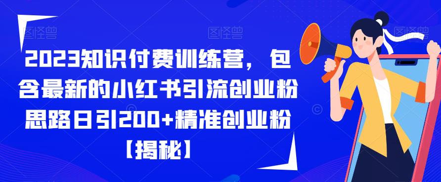 2023知识付费训练营,包含最新的小红书引流创业粉思路日引200+精准创业粉【揭秘】-优品网赚资源库