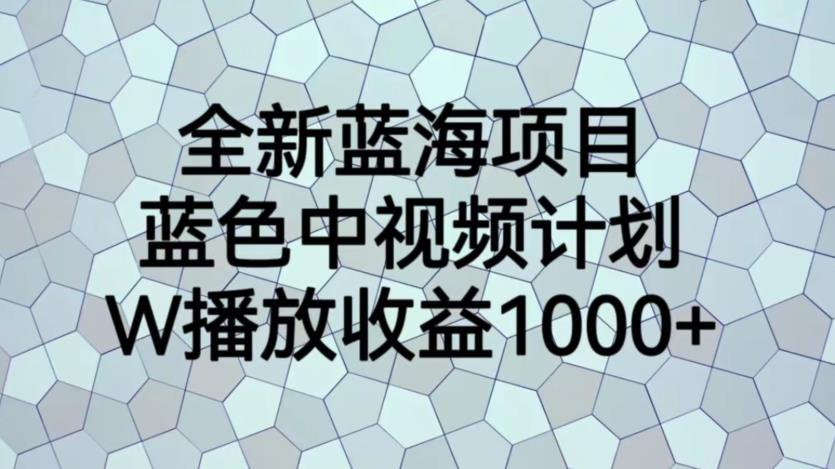 全新蓝海项目，蓝色中视频计划，1W播放量1000+【揭秘】-优品网赚资源库