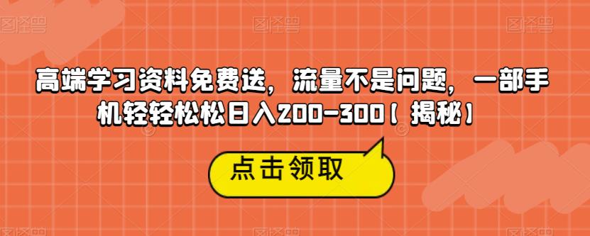 高端学习资料免费送,流量不是问题,一部手机轻轻松松日入200-300【揭秘】-优品网赚资源库