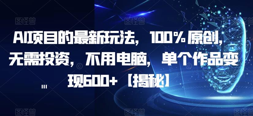 AI项目的最新玩法,100%原创,无需投资,不用电脑,单个作品变现600+【揭秘】-优品网赚资源库