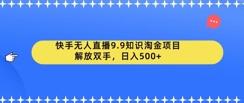 快手无人直播9.9知识淘金项目，解放双手，日入500+【揭秘】-优品网赚资源库