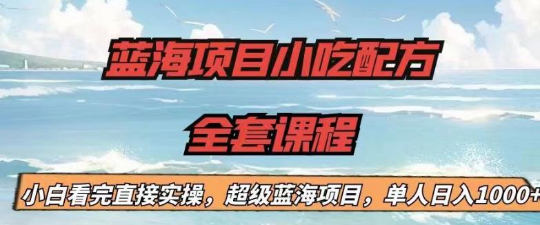 蓝海项目小吃配方全套课程，小白看完直接实操，单人日入1000+【揭秘】-优品网赚资源库
