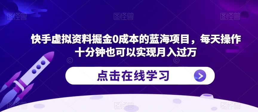 快手虚拟资料掘金0成本的蓝海项目,每天操作十分钟也可以实现月入过万【揭秘】-优品网赚资源库