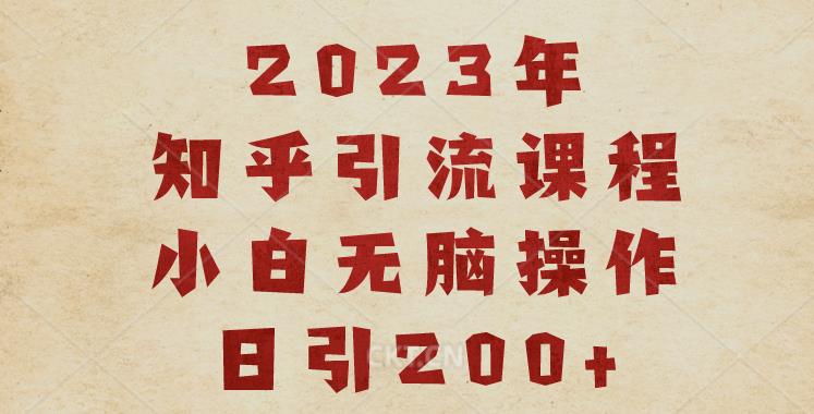 2023知乎引流课程，小白无脑操作日引200+【揭秘】-优品网赚资源库