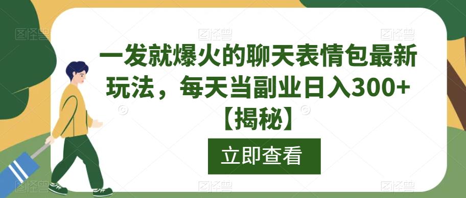 一发就爆火的聊天表情包最新玩法，每天当副业日入300+【揭秘】-优品网赚资源库