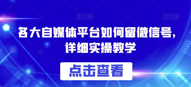 各大自媒体平台如何留微信号，详细实操教学【揭秘】-优品网赚资源库