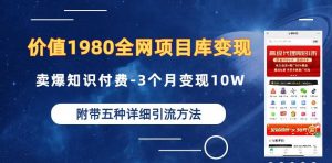 价值1980的全网项目库变现-卖爆知识付费-3个月变现10W是怎么做到的-附多种引流创业粉方法【揭秘】-优品网赚资源库