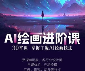 AI进化社·AI绘画进阶课：手把手详细教学，30堂从入门到高手，掌握主流AI绘画技法-优品网赚资源库