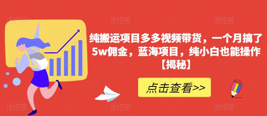 纯搬运项目多多视频带货，一个月搞了5w佣金，蓝海项目，纯小白也能操作【揭秘】-优品网赚资源库