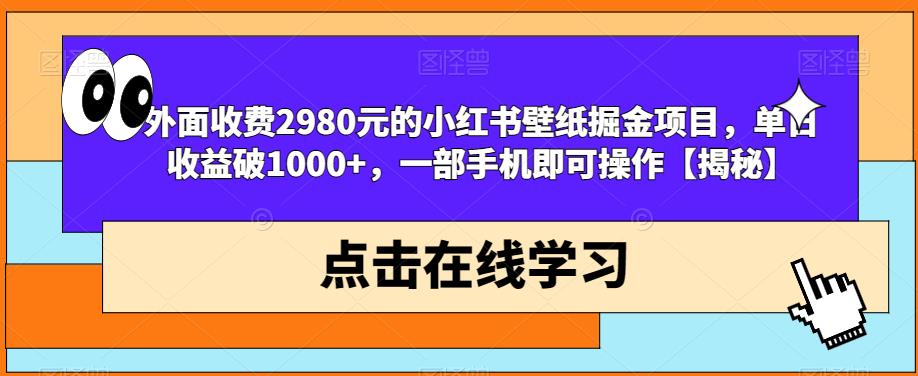 外面收费2980元的小红书壁纸掘金项目，单日收益破1000+，一部手机即可操作【揭秘】-优品网赚资源库