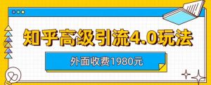 外面收费1980知乎高级引流4.0玩法,纯实操课程【揭秘】-优品网赚资源库