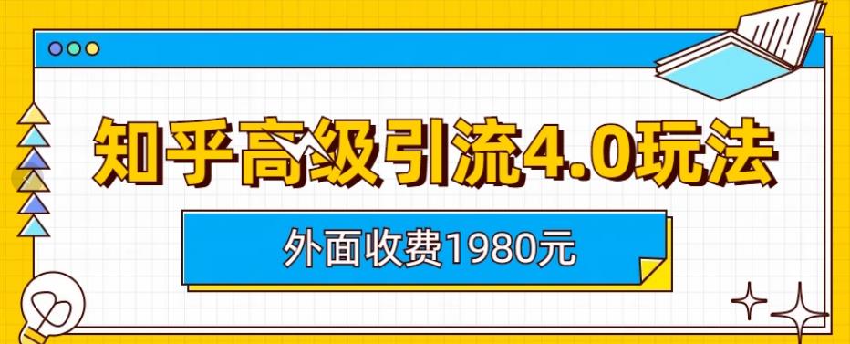 外面收费1980知乎高级引流4.0玩法，纯实操课程【揭秘】-优品网赚资源库