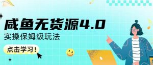 咸鱼无货源4.0实操保姆级玩法,适合新手小白-优品网赚资源库