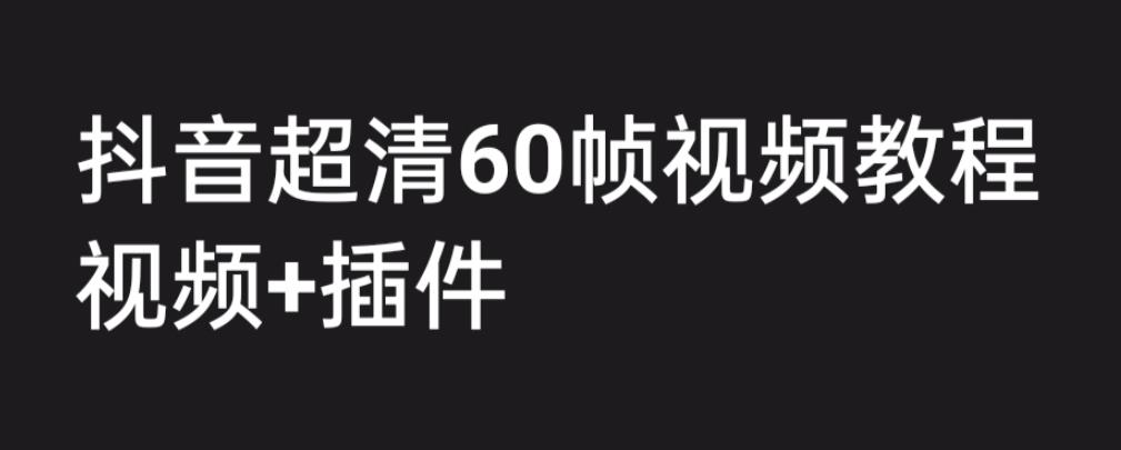 外面收费2300的抖音高清60帧视频教程，保证你能学会如何制作视频（教程+插件）-优品网赚资源库