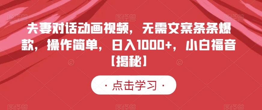 夫妻对话动画视频，无需文案条条爆款，操作简单，日入1000+，小白福音【揭秘】-优品网赚资源库
