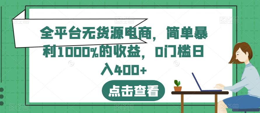 全平台无货源电商,简单暴利1000%的收益,0门槛日入400+【揭秘】-优品网赚资源库