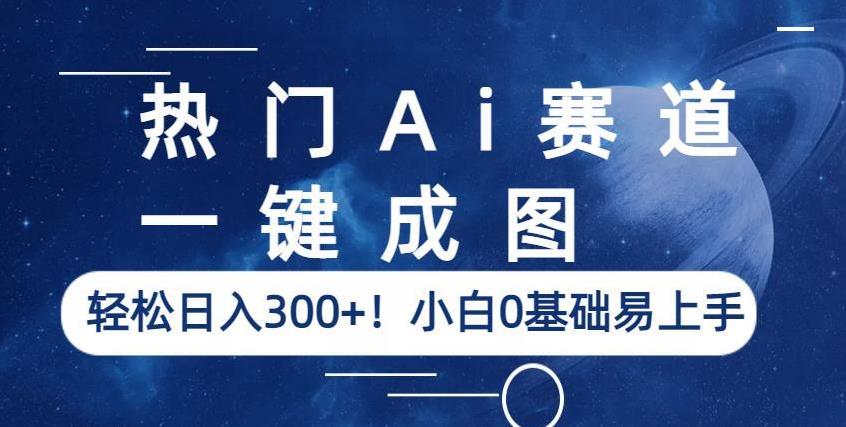 热门Ai赛道,一键成图,轻松日入300+!小白0基础易上手【揭秘】-优品网赚资源库