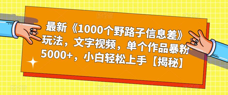 最新《1000个野路子信息差》玩法,文字视频,单个作品暴粉5000+,小白轻松上手【揭秘】-优品网赚资源库