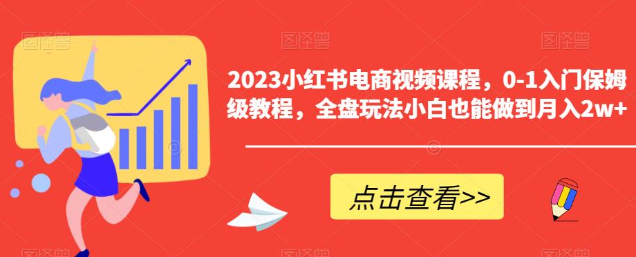 2023小红书电商视频课程，0-1入门保姆级教程，全盘玩法小白也能做到月入2w+-优品网赚资源库