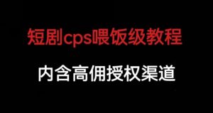 短剧cps喂饭级教学，内涵高佣授权渠道-优品网赚资源库