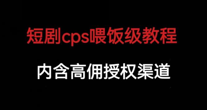 短剧cps喂饭级教学，内涵高佣授权渠道-优品网赚资源库
