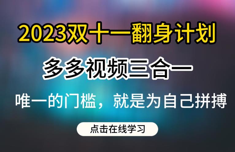 2023双十一翻身计划,多多视频带货三合一玩法教程【揭秘】-优品网赚资源库