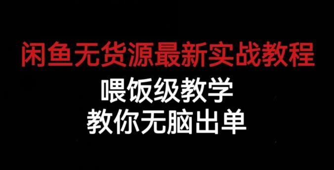 闲鱼无货源最新实战教程,喂饭级教学,教你无脑出单【揭秘】-优品网赚资源库