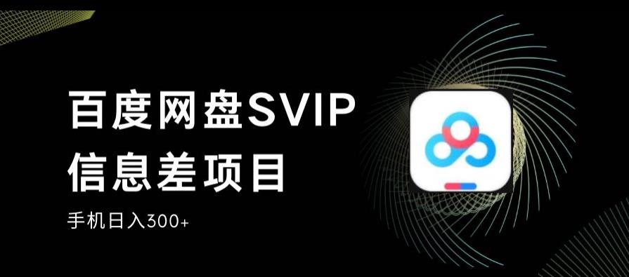 百度网盘SVIP信息差项目，0投入小白极速上手，手机稳定日入300+【揭秘】-优品网赚资源库