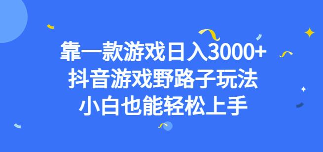 靠一款游戏日入3000+，抖音游戏野路子玩法，小白也能轻松上手【揭秘】-优品网赚资源库