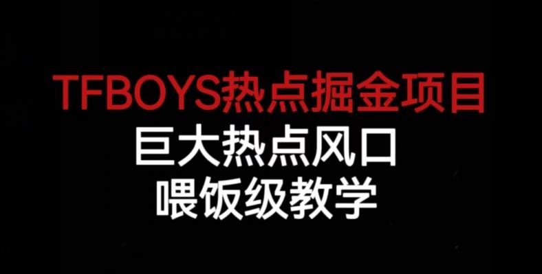 TFBOYS热点掘金项目,巨大热点风口,喂饭级教学-优品网赚资源库