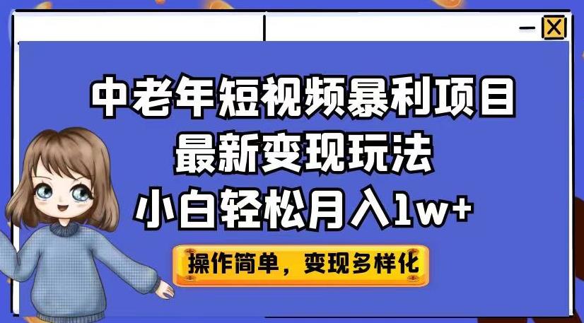 中老年短视频暴利项目最新变现玩法，小白轻松月入1w+【揭秘】-优品网赚资源库