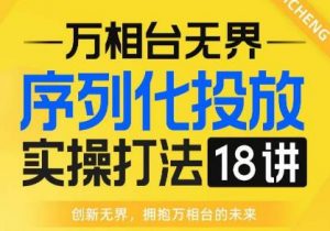 【万相台无界】序列化投放实操18讲线上实战班，全网首推，运营福音！-优品网赚资源库