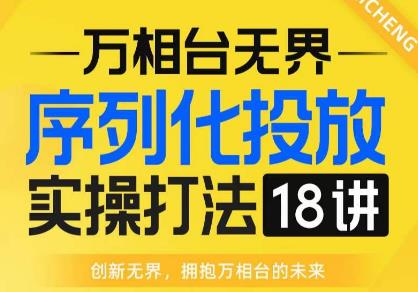 【万相台无界】序列化投放实操18讲线上实战班，全网首推，运营福音！-优品网赚资源库