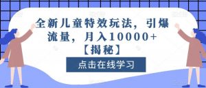 全新儿童特效玩法，引爆流量，月入10000+【揭秘】-优品网赚资源库